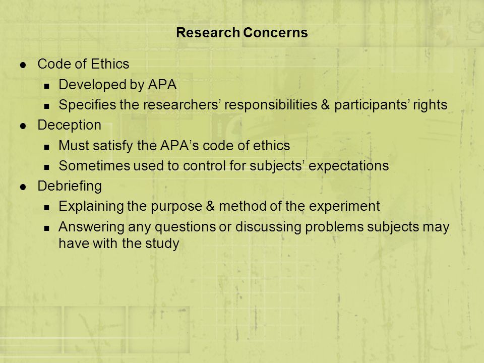 Research Concerns Code of Ethics. Developed by APA. Specifies the researchers’ responsibilities & participants’ rights.