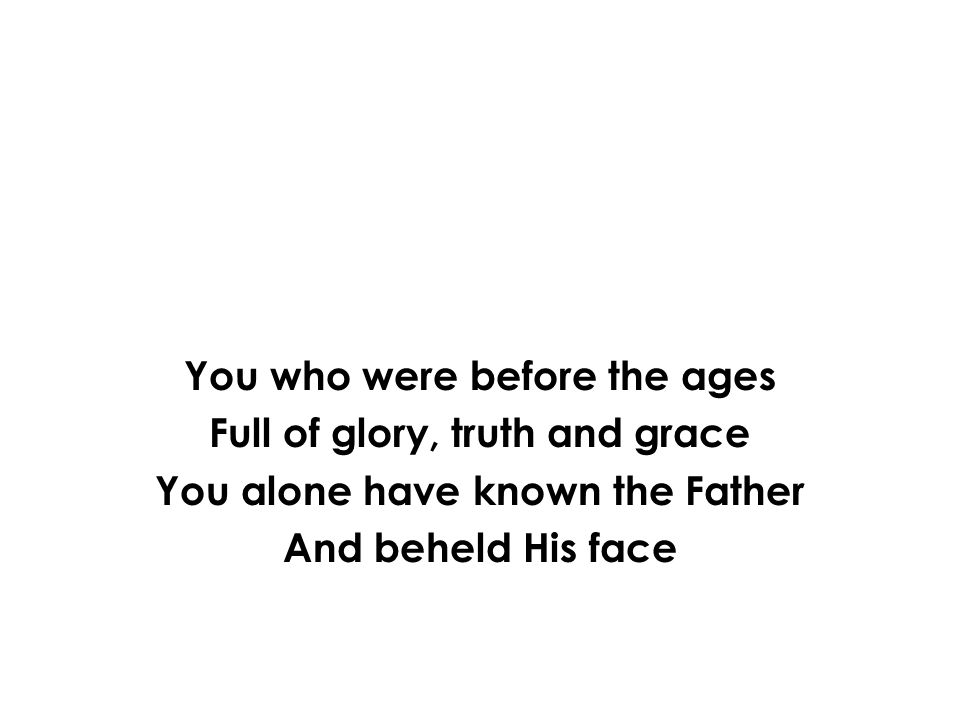 You who were before the ages Full of glory, truth and grace