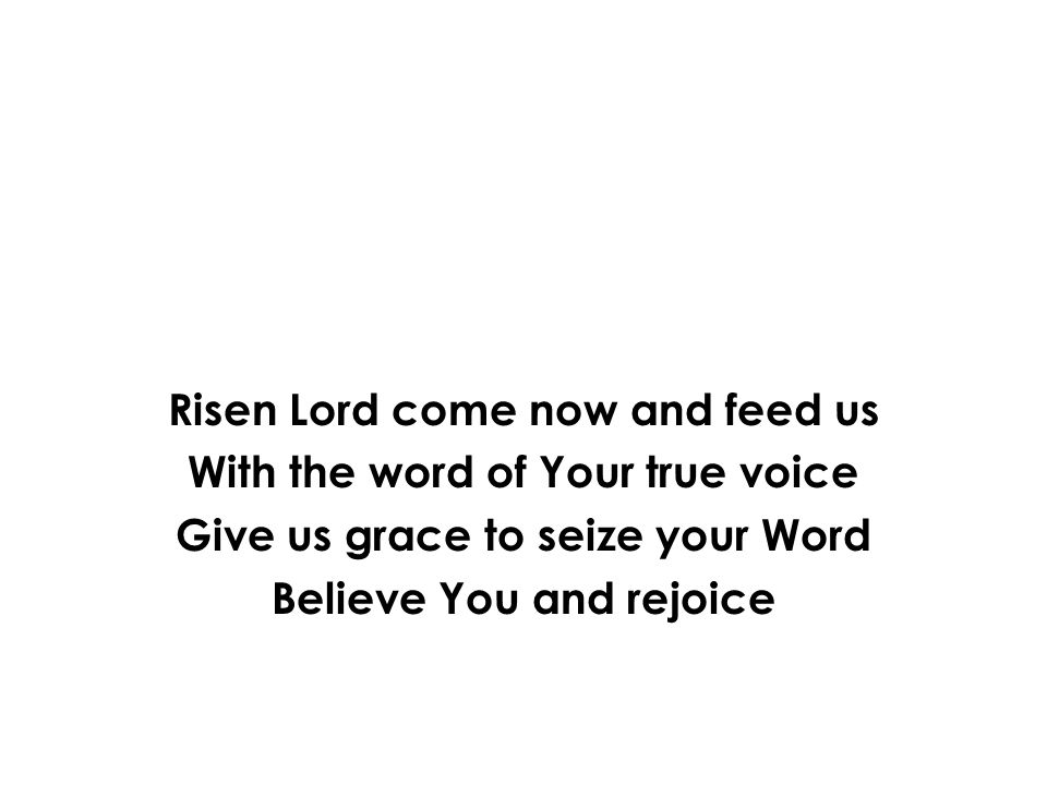 Risen Lord come now and feed us With the word of Your true voice
