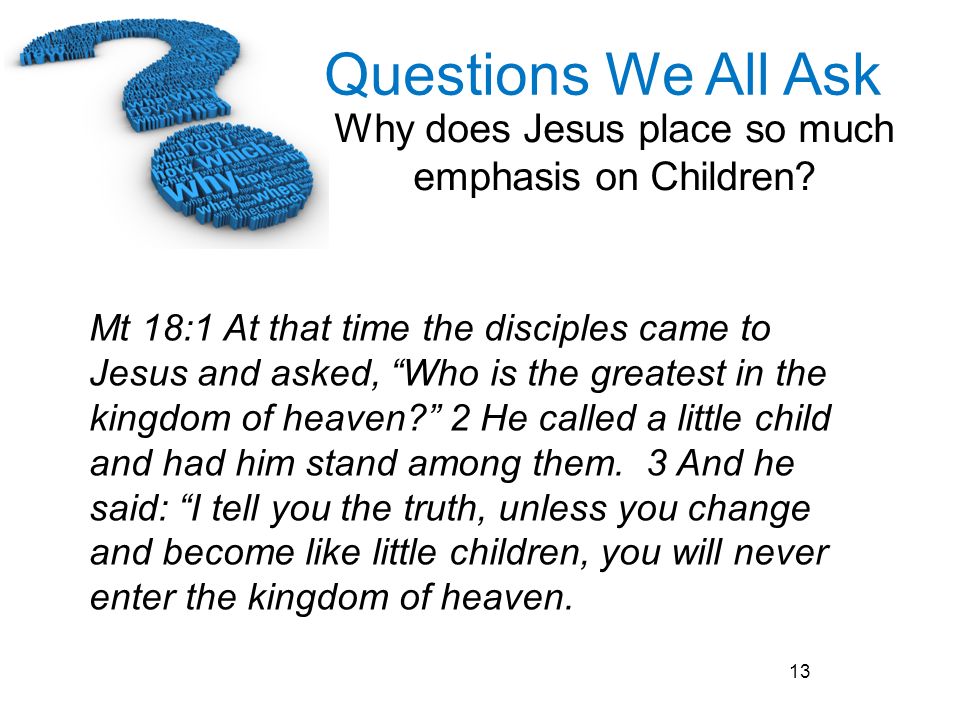 Mt 18:1 At that time the disciples came to Jesus and asked, Who is the greatest in the kingdom of heaven 2 He called a little child and had him stand among them.
