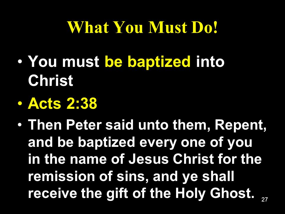 What You Must Do! You must be baptized into Christ Acts 2:38