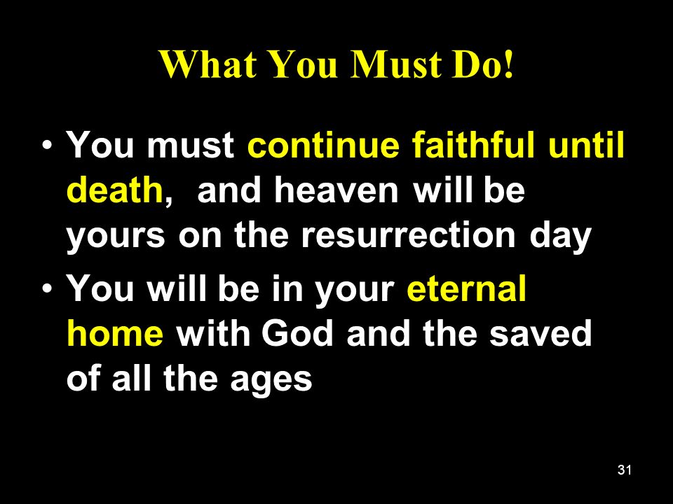 What You Must Do! You must continue faithful until death, and heaven will be yours on the resurrection day.