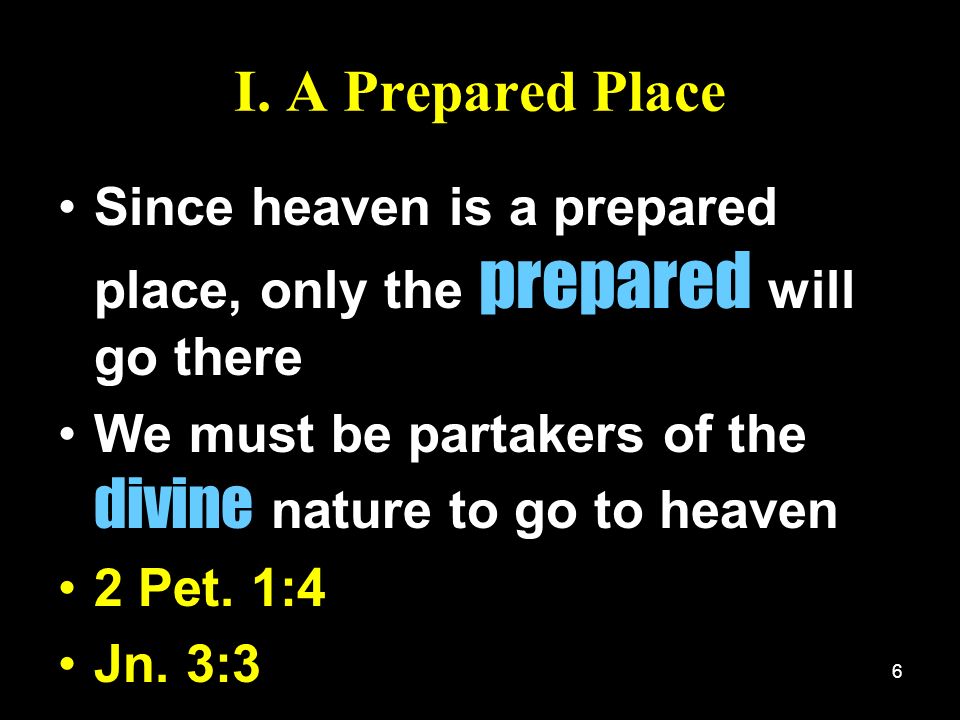 I. A Prepared Place Since heaven is a prepared place, only the prepared will go there. We must be partakers of the divine nature to go to heaven.