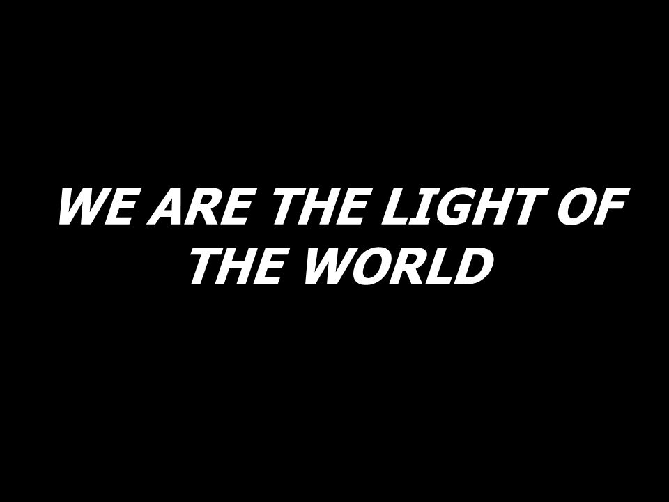WE ARE THE LIGHT OF THE WORLD
