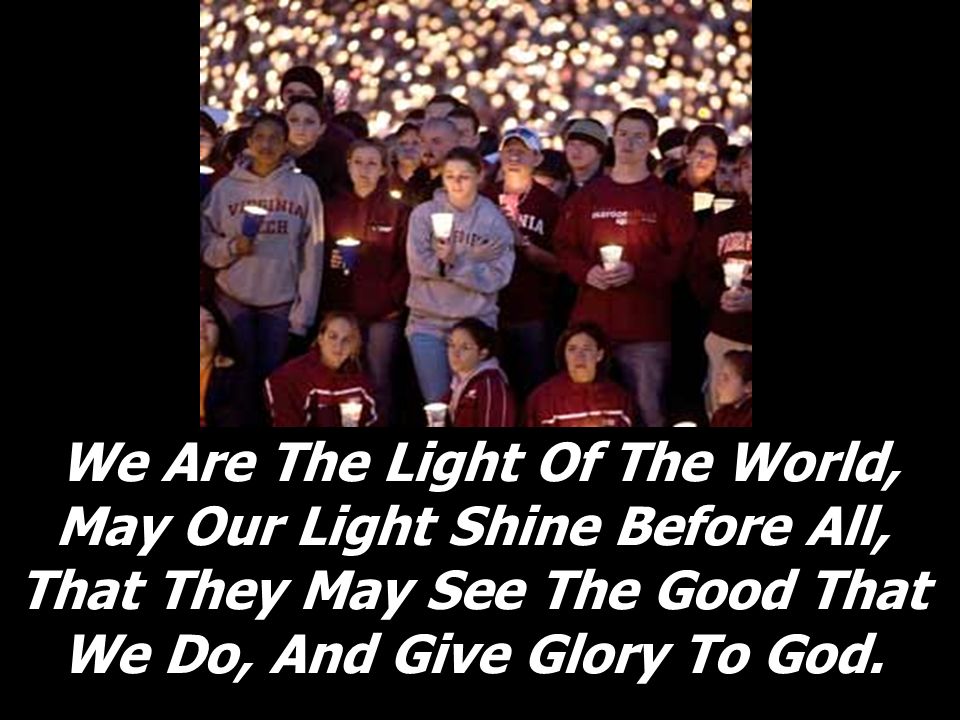 We Are The Light Of The World, May Our Light Shine Before All, That They May See The Good That We Do, And Give Glory To God.