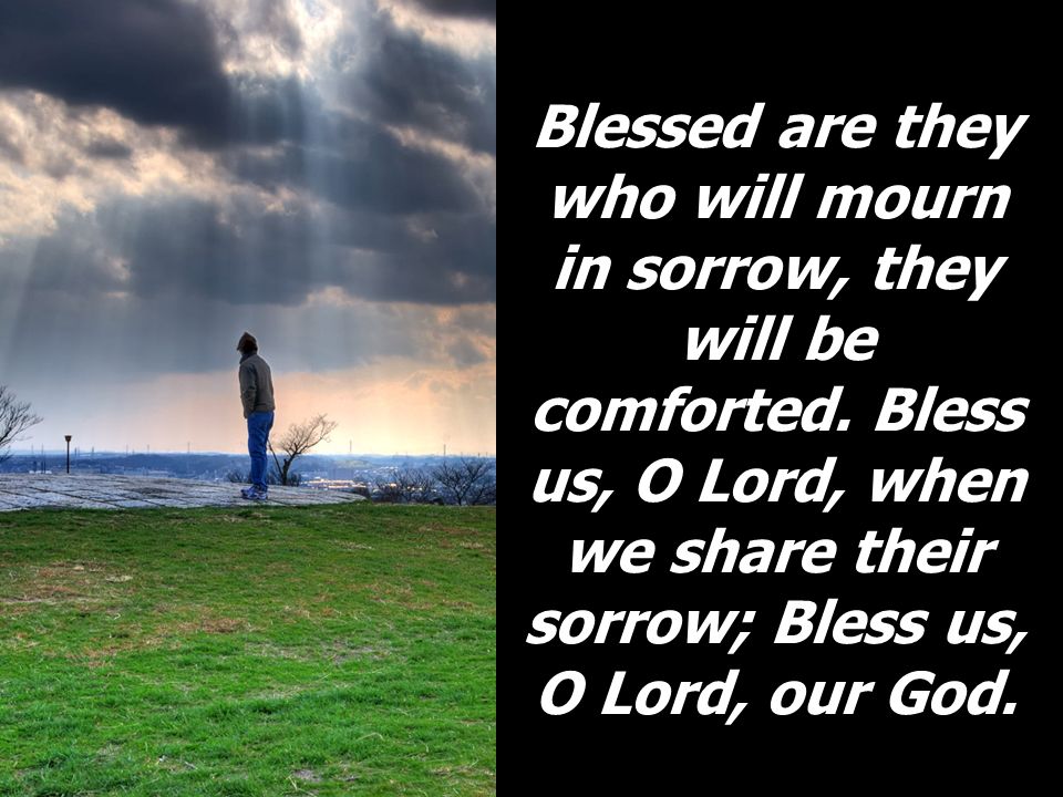 Blessed are they who will mourn in sorrow, they will be comforted