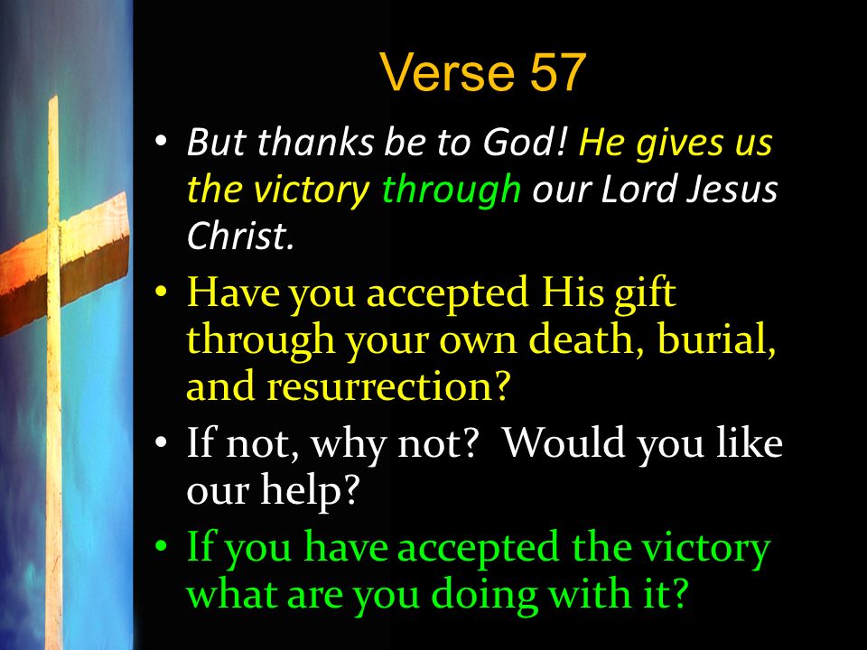 Verse 57 But thanks be to God! He gives us the victory through our Lord Jesus Christ.