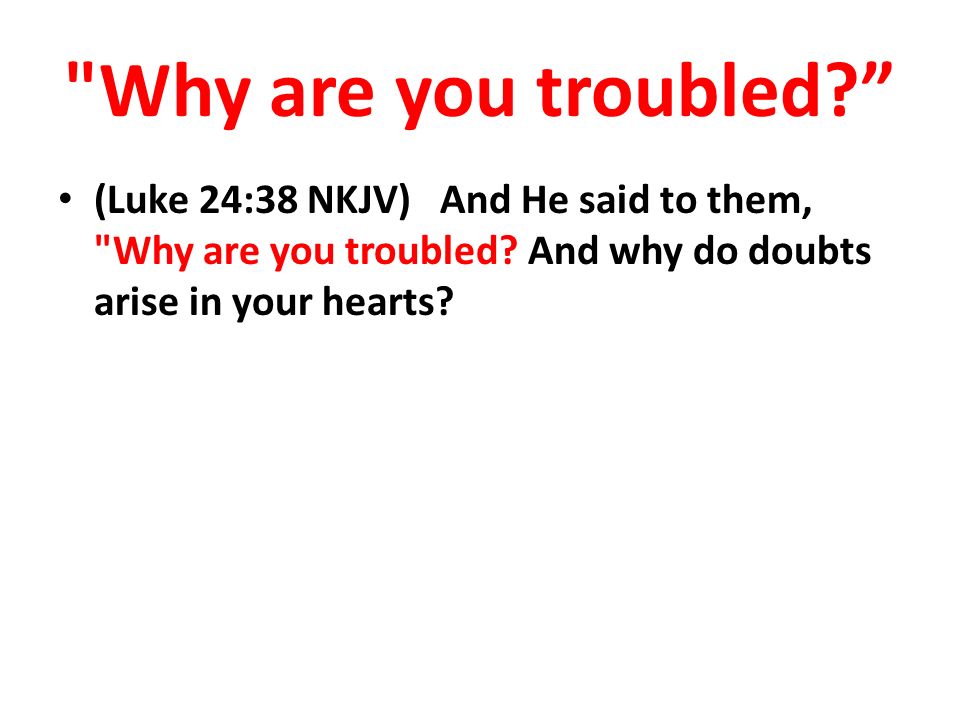 Why are you troubled (Luke 24:38 NKJV) And He said to them, Why are you troubled.