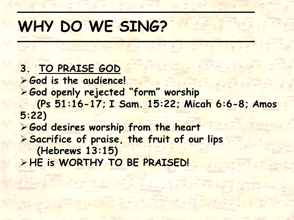 WHY DO WE SING 3. TO PRAISE GOD God is the audience!