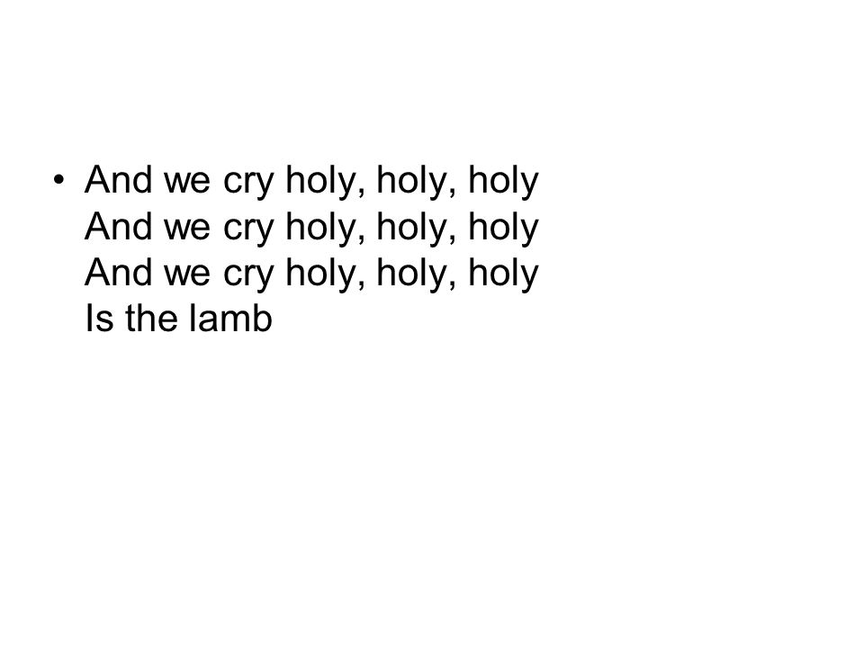 And we cry holy, holy, holy And we cry holy, holy, holy And we cry holy, holy, holy Is the lamb