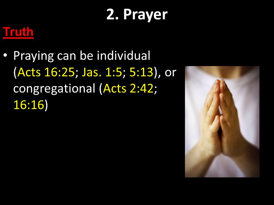 2. Prayer Truth. Praying can be individual (Acts 16:25; Jas.