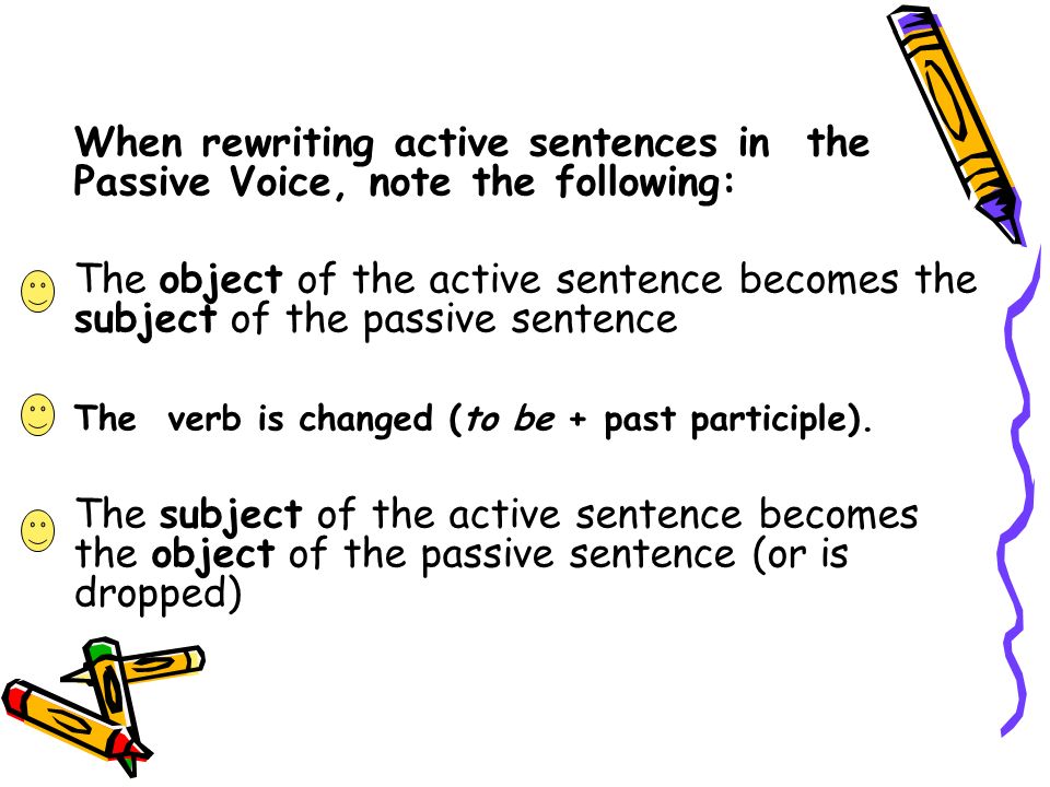 When rewriting active sentences in the Passive Voice, note the following: