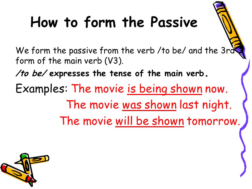 How to form the Passive Examples: The movie is being shown now.