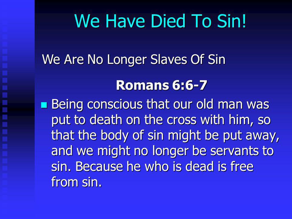 We Have Died To Sin! We Are No Longer Slaves Of Sin Romans 6:6-7