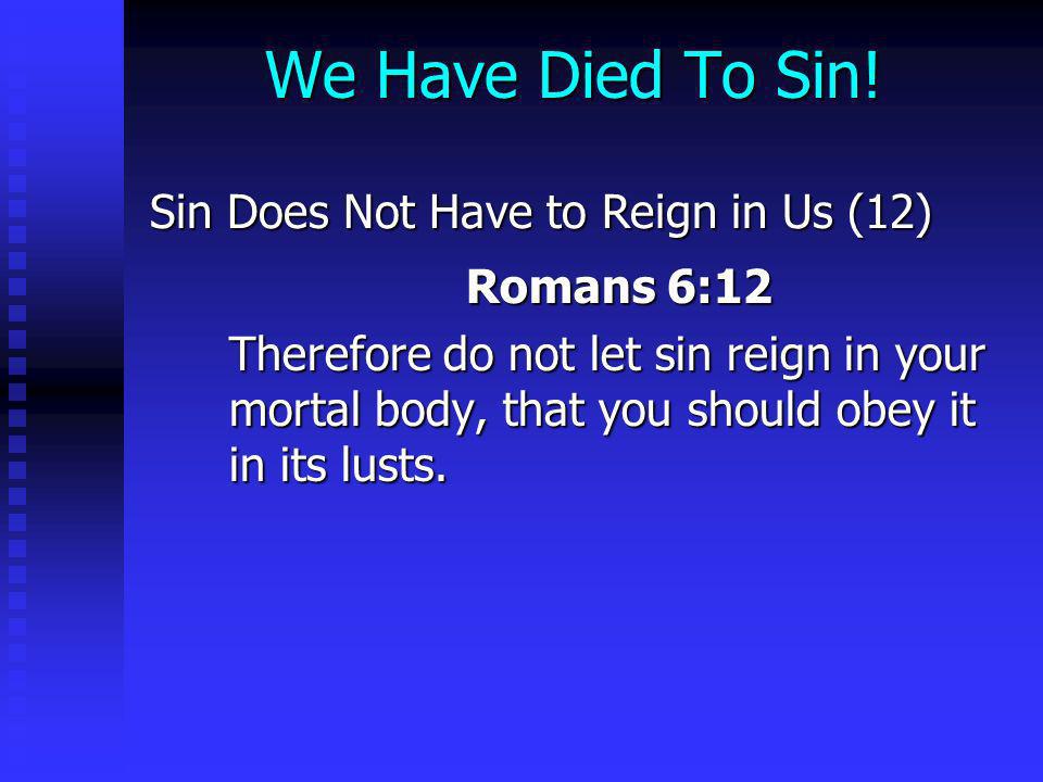We Have Died To Sin! Sin Does Not Have to Reign in Us (12) Romans 6:12