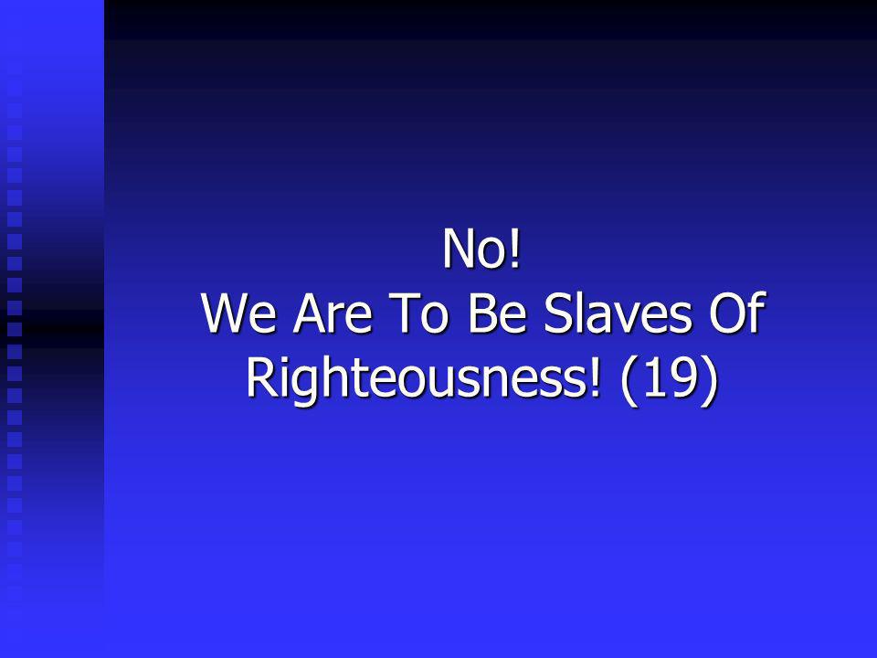 No! We Are To Be Slaves Of Righteousness! (19)
