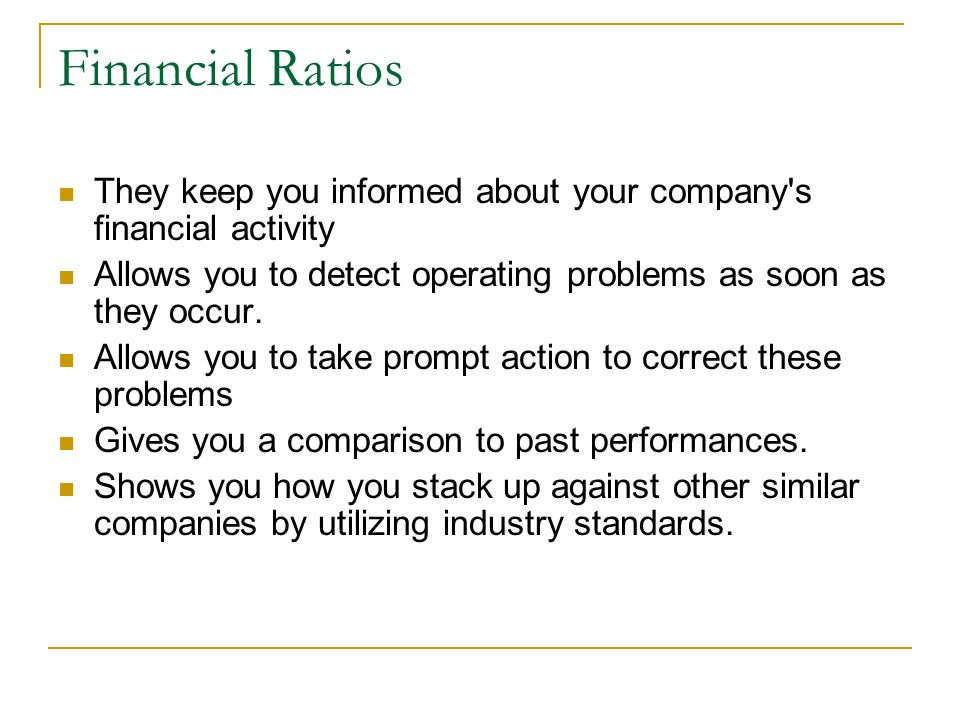 Financial Ratios They keep you informed about your company s financial activity. Allows you to detect operating problems as soon as they occur.