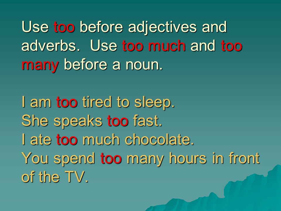 Too and Enough Use too before adjectives and adverbs