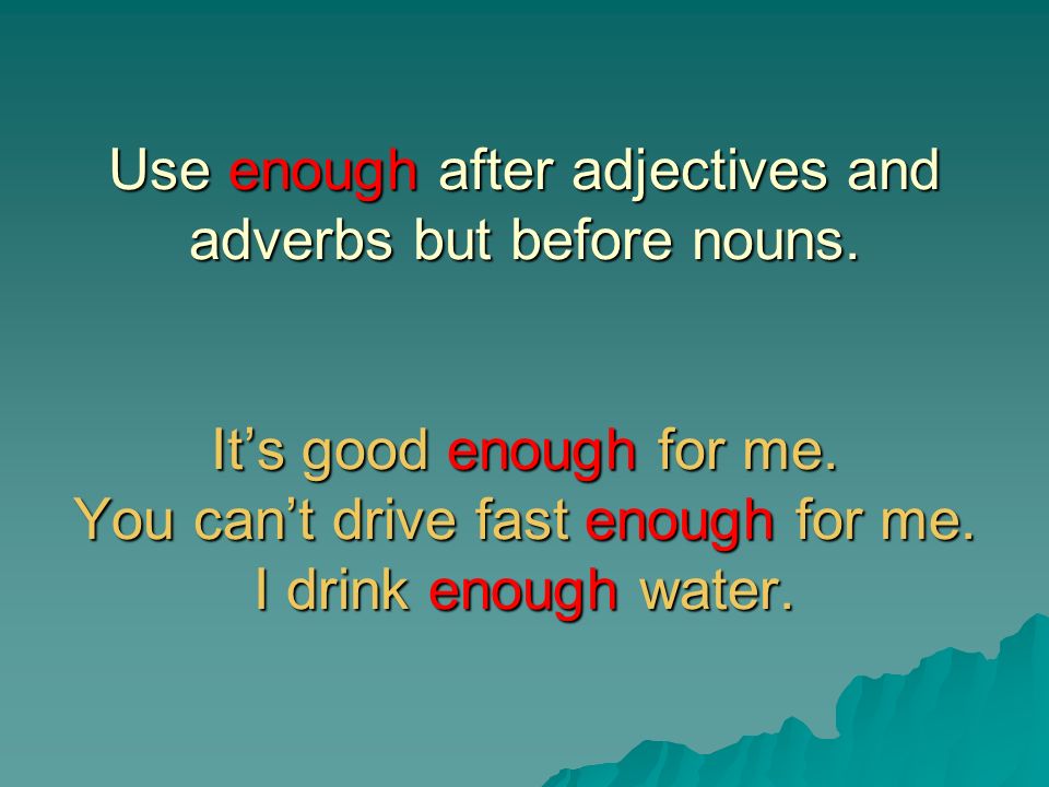 Use enough after adjectives and adverbs but before nouns