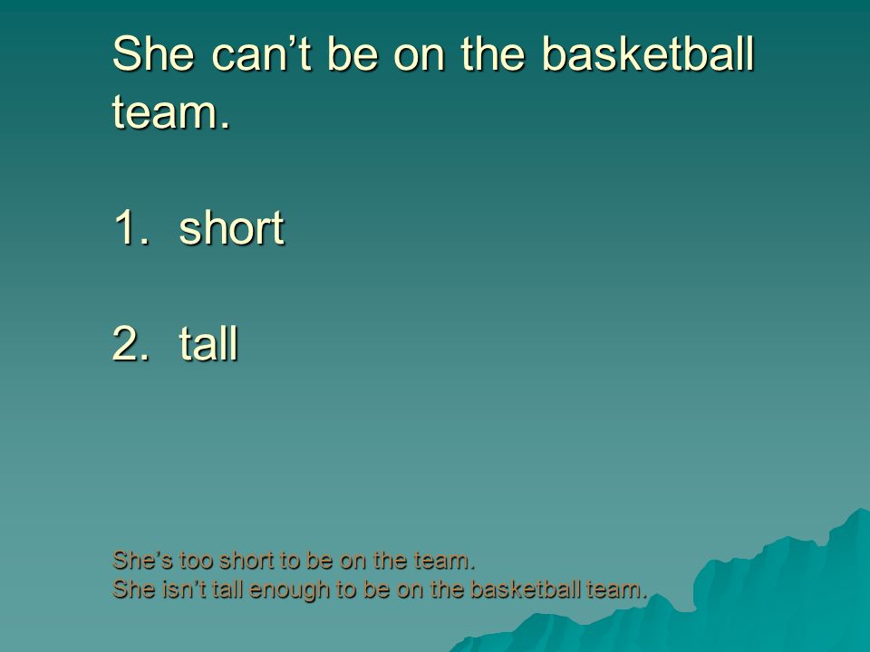 She can’t be on the basketball team. 1. short 2