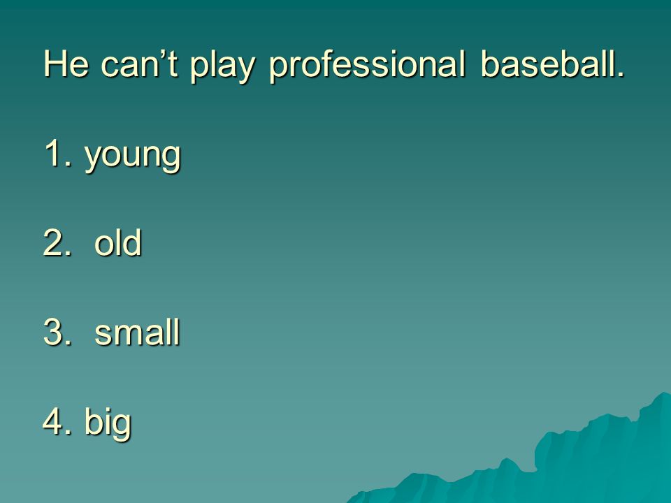 He can’t play professional baseball. 1. young 2. old 3. small 4. big