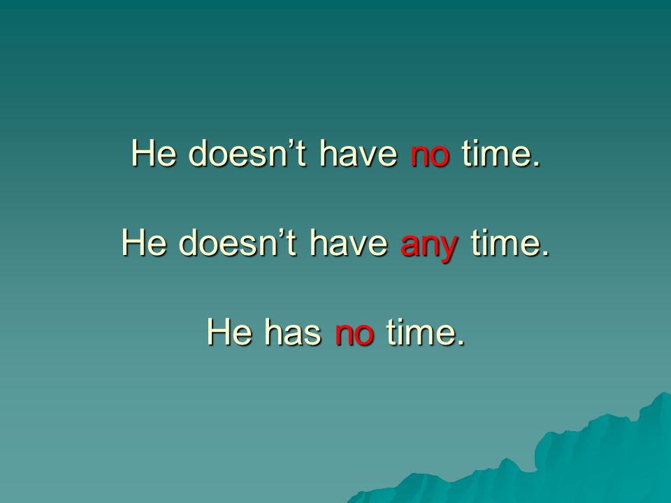 He doesn’t have no time. He doesn’t have any time. He has no time.