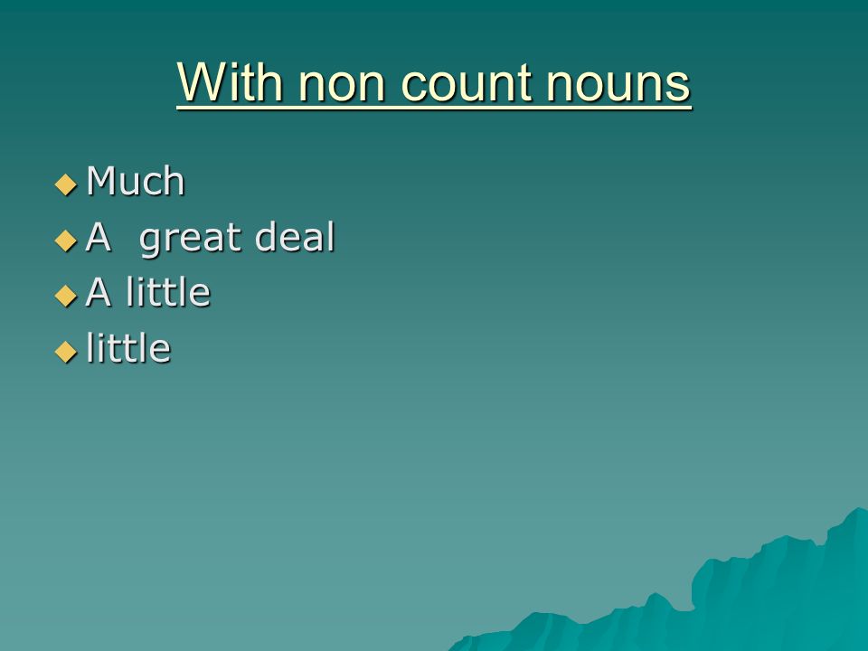With non count nouns Much A great deal A little little