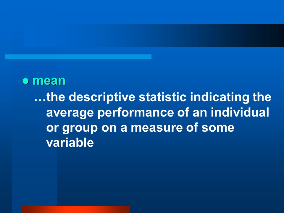 mean …the descriptive statistic indicating the average performance of an individual or group on a measure of some variable.