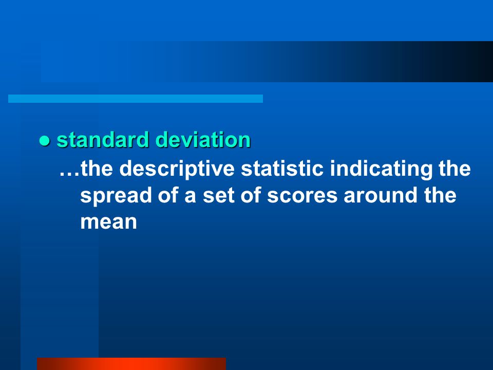standard deviation …the descriptive statistic indicating the spread of a set of scores around the mean.