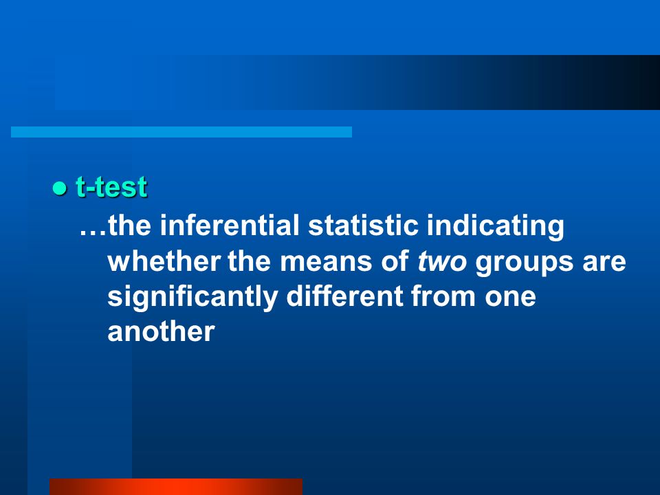 t-test …the inferential statistic indicating whether the means of two groups are significantly different from one another.