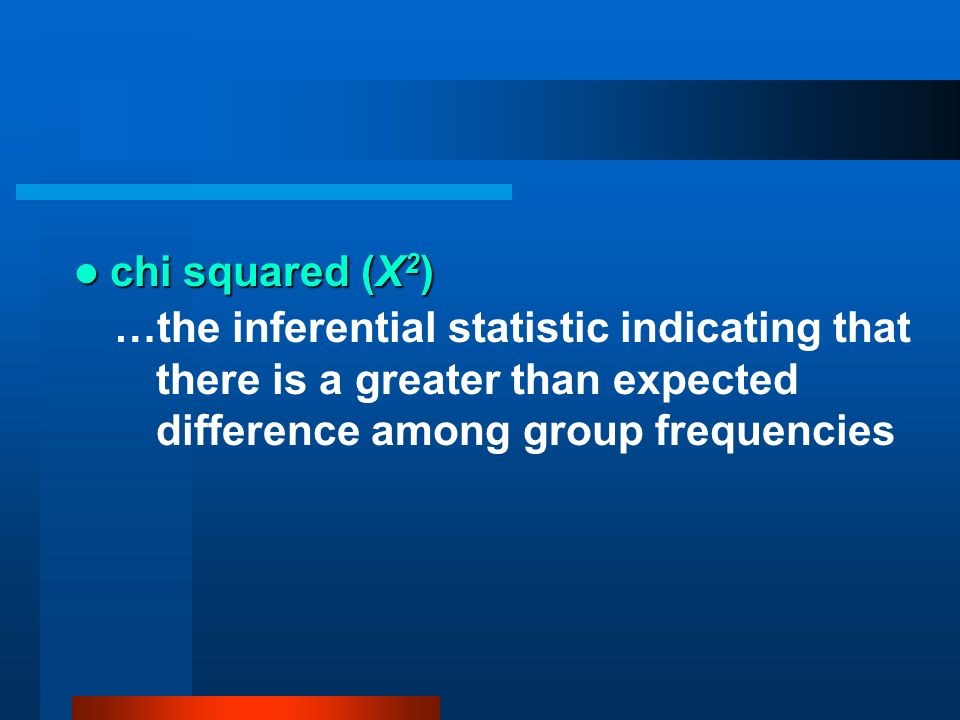 chi squared (Χ2) …the inferential statistic indicating that there is a greater than expected difference among group frequencies.