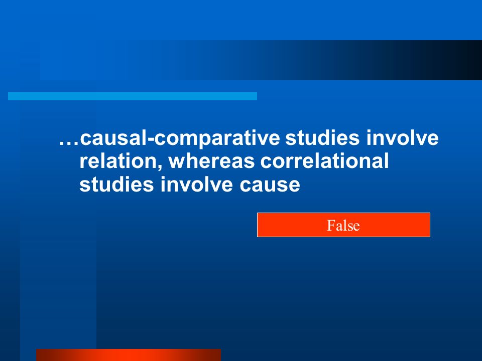 …causal-comparative studies involve relation, whereas correlational studies involve cause