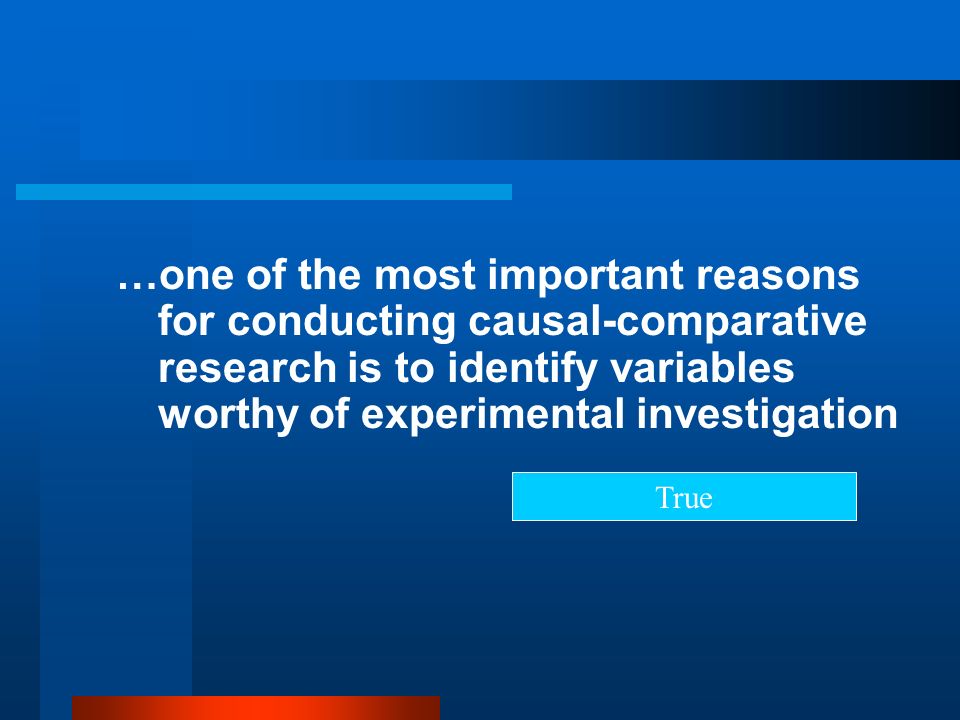 …one of the most important reasons for conducting causal-comparative research is to identify variables worthy of experimental investigation