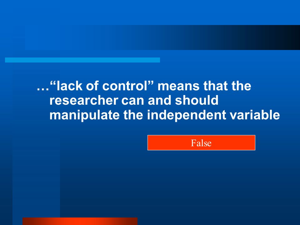 … lack of control means that the researcher can and should manipulate the independent variable