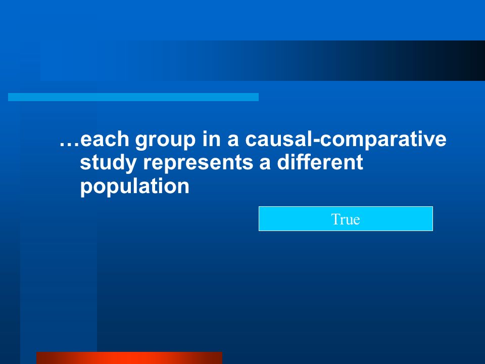 …each group in a causal-comparative study represents a different population