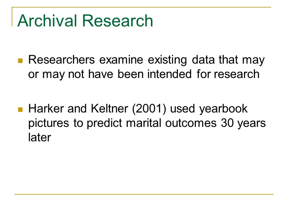 Archival Research Researchers examine existing data that may or may not have been intended for research.