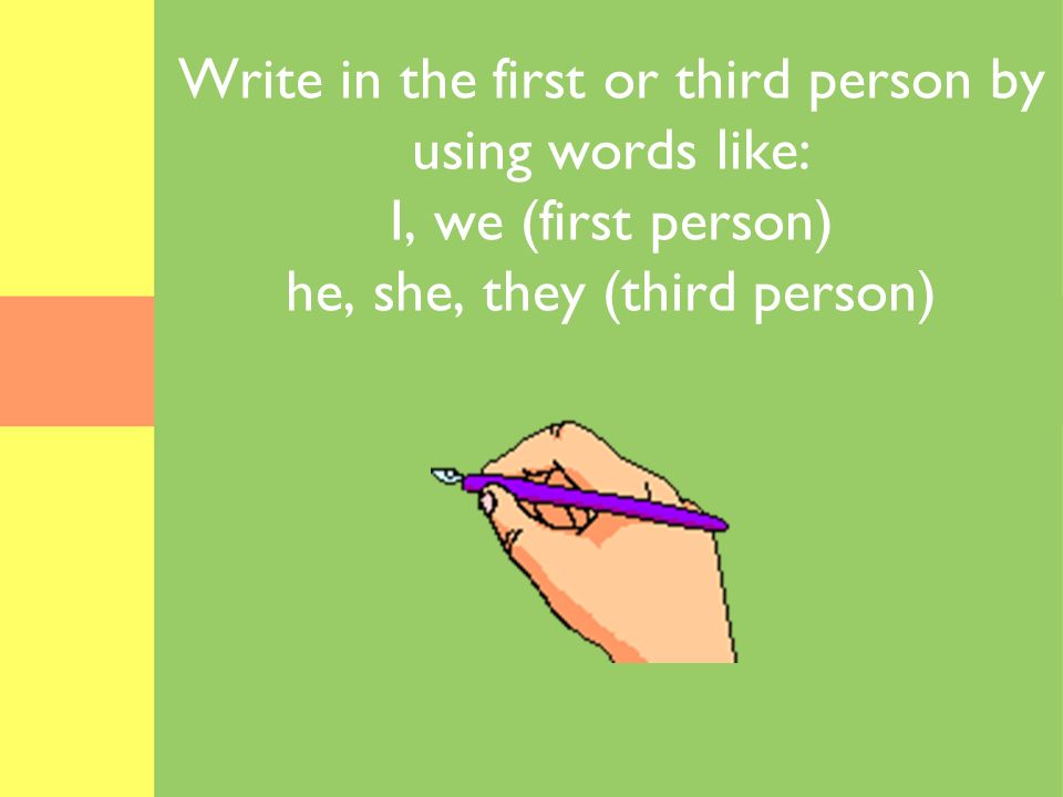 Write in the first or third person by using words like: I, we (first person) he, she, they (third person)