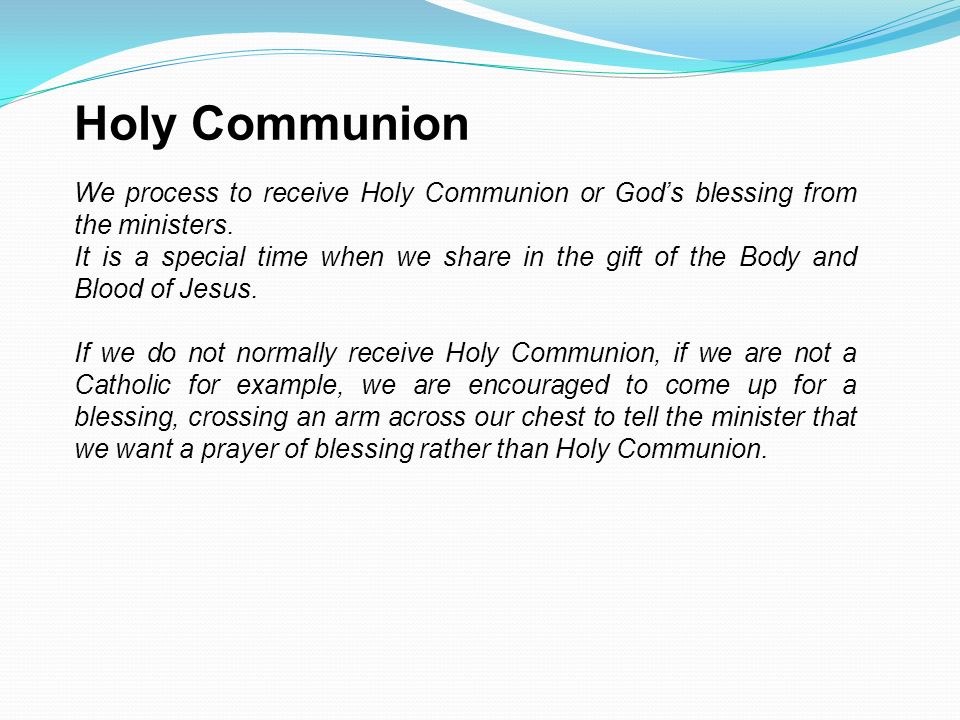 Holy Communion We process to receive Holy Communion or God’s blessing from the ministers.