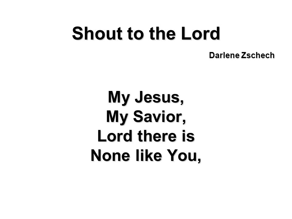 Shout to the Lord My Jesus, My Savior, Lord there is None like You,
