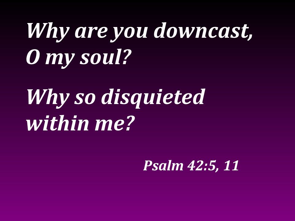 Why are you downcast, O my soul
