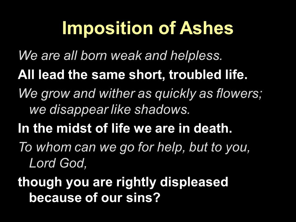 Imposition of Ashes We are all born weak and helpless.