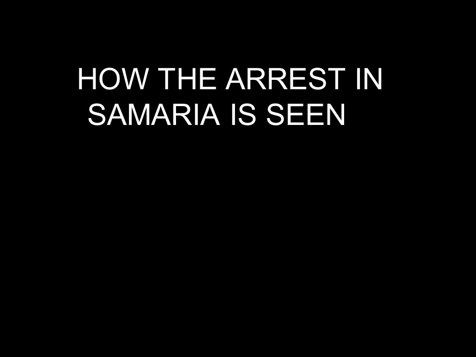HOW THE ARREST IN SAMARIA IS SEEN