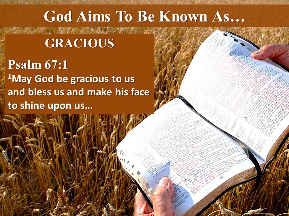 God Aims To Be Known As… GRACIOUS Psalm 67:1