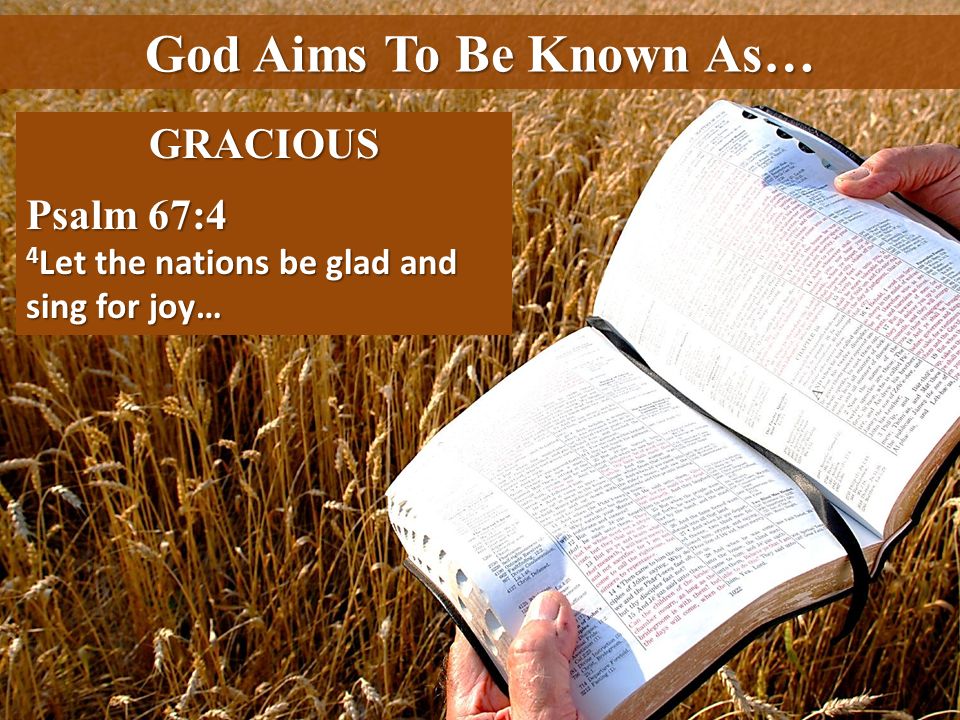 God Aims To Be Known As… GRACIOUS Psalm 67:4