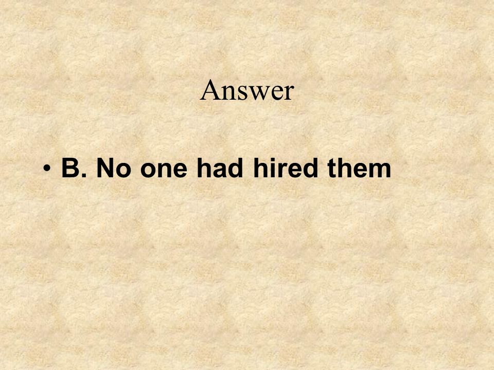 Answer B. No one had hired them