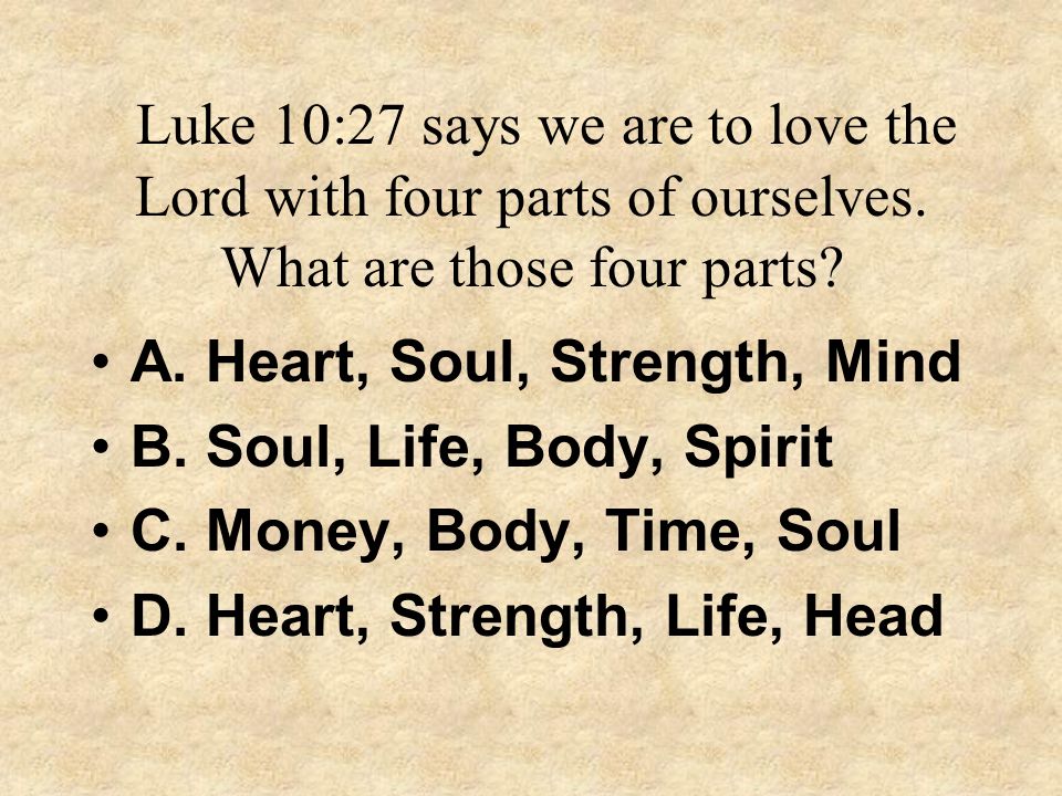 Luke 10:27 says we are to love the Lord with four parts of ourselves