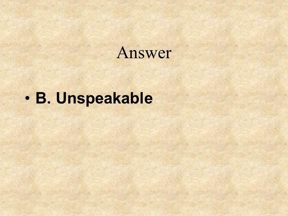 Answer B. Unspeakable