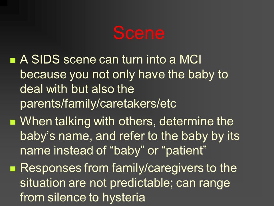 Scene A SIDS scene can turn into a MCI because you not only have the baby to deal with but also the parents/family/caretakers/etc.