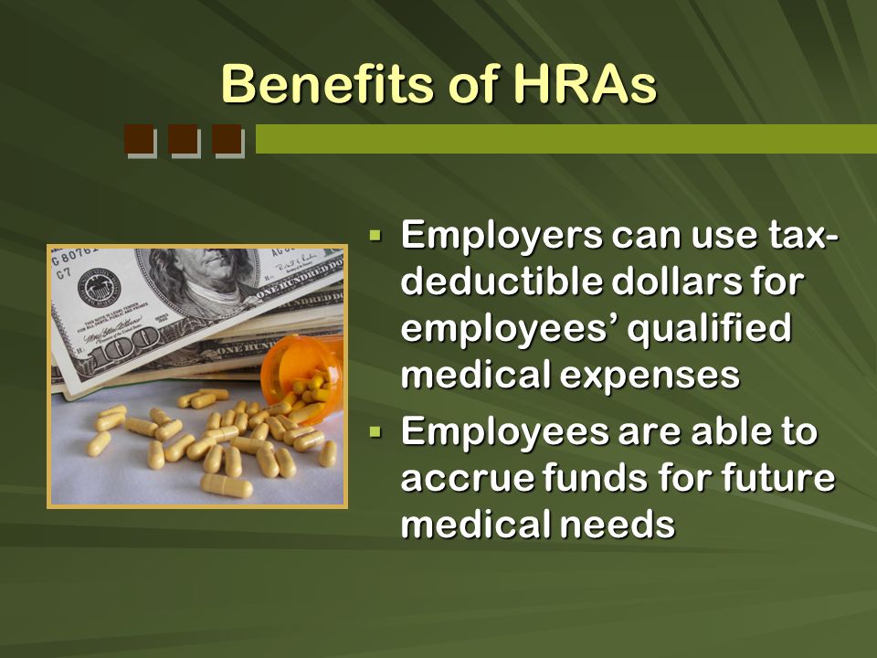 Benefits of HRAs Employers can use tax-deductible dollars for employees’ qualified medical expenses.