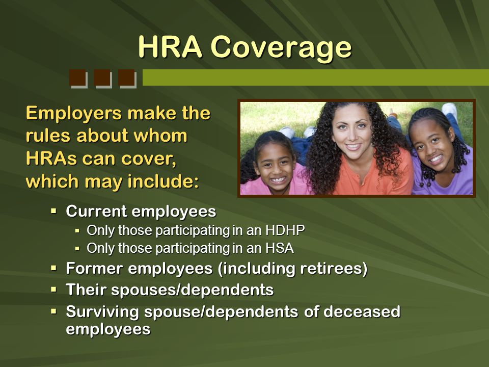HRA Coverage Employers make the rules about whom HRAs can cover, which may include: Current employees.